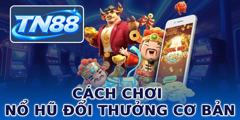 Cách chơi nổ hũ đổi thưởng cơ bản