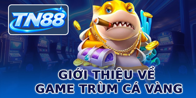 Giới thiệu về game trùm cá vàng